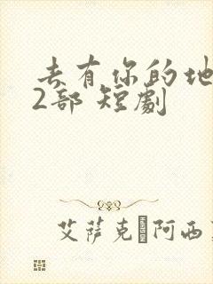 去有你的地方第2部 短剧