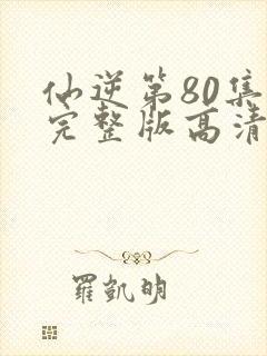 仙逆第80集全完整版高清