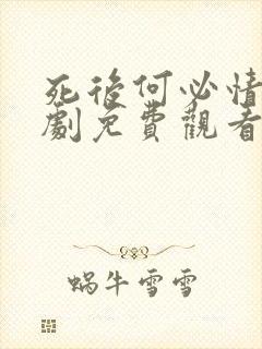 死后何必情深短剧免费观看全集