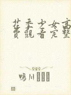 花季少女高清免费观看完整版