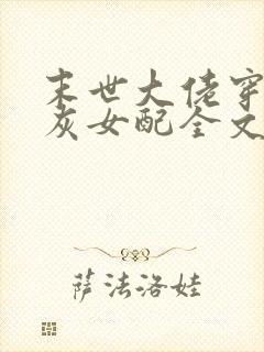 末世大佬穿成炮灰女配全文免费阅读