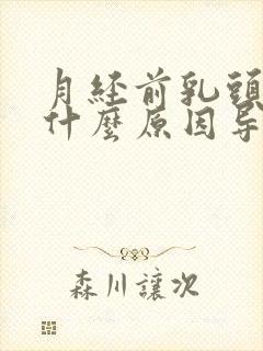 月经前乳头胀痛什么原因导致的