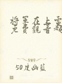 将军在上电视剧免费观看超清