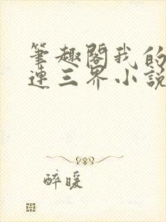 笔趣阁我的微信连三界小说