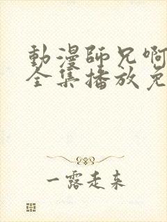 动漫师兄啊师兄全集播放免费