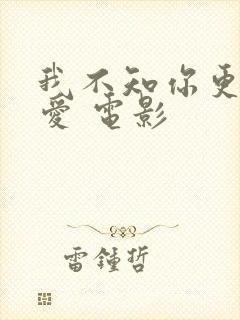 我不知你更多的爱 电影