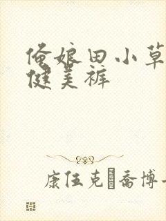 俺娘田小草喜凤健美裤