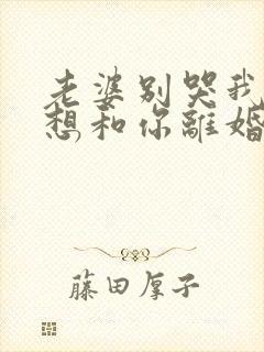 老婆别哭我真不想和你离婚在线观看