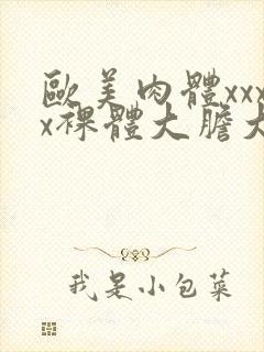 欧美肉体xxxx裸体大胆大屁股