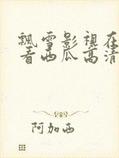 飘雪影视在线观看西瓜高清mv