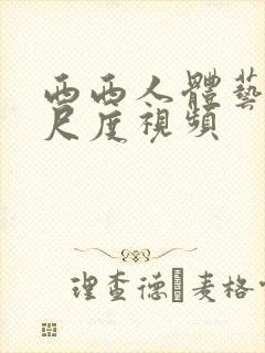 西西人体艺术大尺度视频