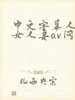 中文字幕人妻熟女人妻av网