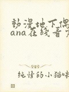 动漫地下偶像sana在线看完整版免费