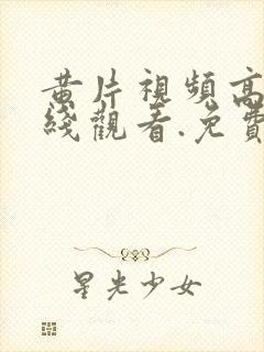 黄片视频高清在线观看.免费观看