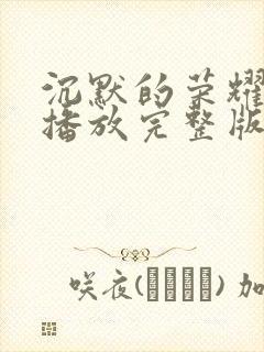 沉默的荣耀免费播放完整版在线观看