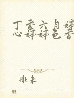 丁香六月婷婷开心婷婷色香五月综合