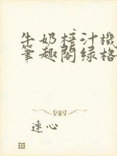 牛奶榨汁机po笔趣阁绿格子