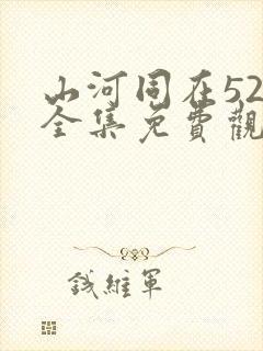 山河同在52集全集免费观看