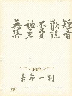 无她不欢短剧全集免费观看