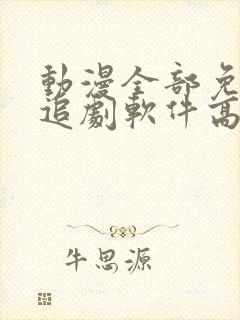 动漫全部免费的追剧软件高清无广告