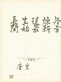 长生从炼丹宗师开始最新章节列表爱看书吧