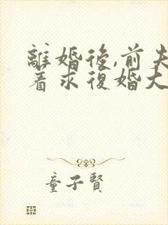 离婚后,前夫哭着求复婚大结局