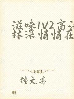 滋味1V2商洛林深悄悄在线阅读