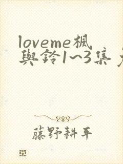 loveme枫与铃1~3集免费观看动漫