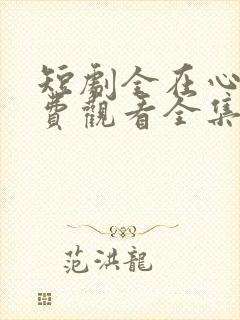 短剧全在心上免费观看全集高清版