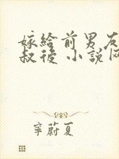 嫁给前男友他叔叔后 小说网