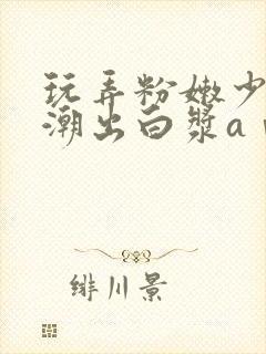 玩弄粉嫩少妇高潮出白浆aⅴ封面