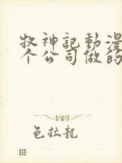 牧神记动漫是哪个公司做的