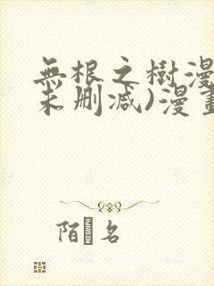 无根之树漫画(未删减)漫画免费观看