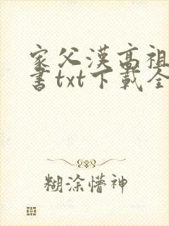 家父汉高祖电子书txt下载全集完结