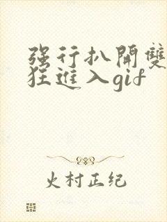 强行扒开双腿疯狂进入gif