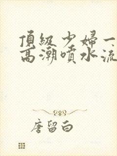 顶级少妇一线天高潮喷水流出白浆封面