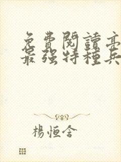 免费阅读亮剑之最强特种兵全文