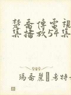 楚乔传电视剧全集播放54集免费封面
