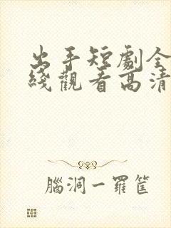 出手短剧全集在线观看高清免费