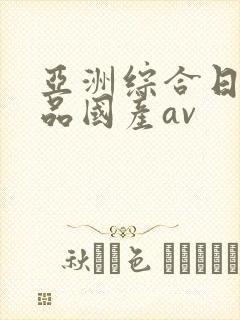 亚洲综合日韩精品国产av