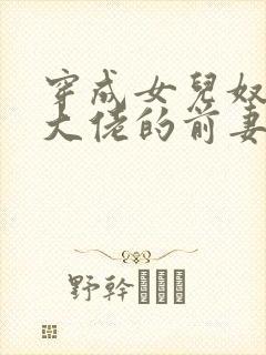 穿成女儿奴反派大佬的前妻封面