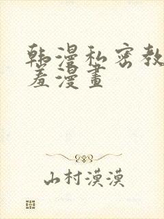 韩漫私密教学羞羞漫画