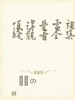 值得爱电视剧在线观看全集免费