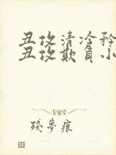 丑攻清冷矜贵被丑攻欺负小说有没有