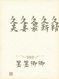 久久久久久久久夫妻最新精品国产av