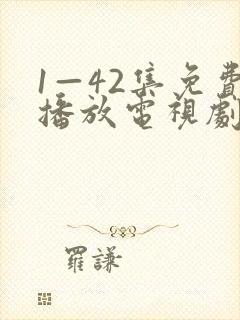 1—42集免费播放电视剧全部