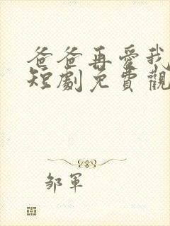 爸爸再爱我一次短剧免费观看全集