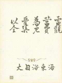 以爱为营电视剧全集免费观看完整版