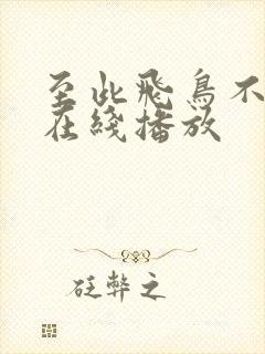 至此飞鸟不相逢在线播放