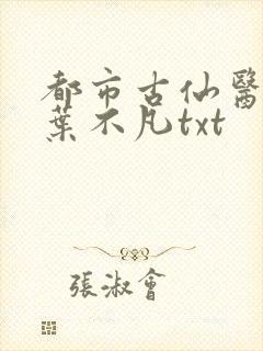 都市古仙医小说叶不凡txt